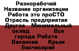 Разнорабочий › Название организации ­ Работа-это проСТО › Отрасль предприятия ­ Другое › Минимальный оклад ­ 24 500 - Все города Работа » Вакансии   . Крым,Бахчисарай